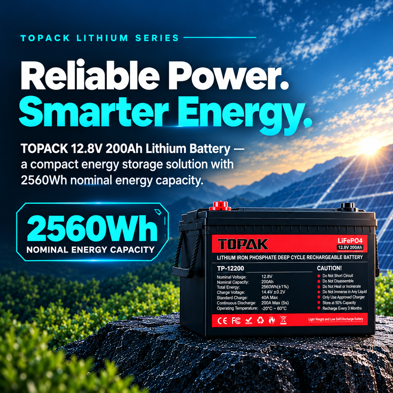 TOPACK LITHIUM SERIES Reliable Power. Smarter Energy. TOPACK 12.8V 200Ah Lithium Battery A compact energy storage solution with 2560Wh nominal energy capacity. 2560Wh